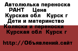 Автолюлька переноска РАНТ  › Цена ­ 1 500 - Курская обл., Курск г. Дети и материнство » Коляски и переноски   . Курская обл.,Курск г.